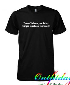 you can't choose your father tshirt