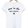 youre the bees knees tshirt