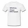 Whatever i’ii Date Myself T Shirt (OM)