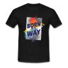 Born My Way T Shirt (OM)