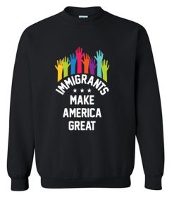 Immigrants Make America Great Again Sweatshirt (OM)