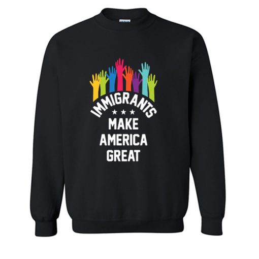 Immigrants Make America Great Again Sweatshirt (OM)