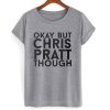 Okay But Chris Pratt Though T shirt
