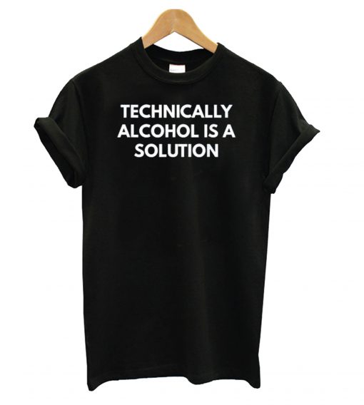 Technically Alcohol is a Solution T shirt
