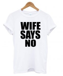 WIFE SAYS NO T shirt
