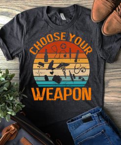 Choose your weapon T-shirt, hospital tool shirts, gifts for doctor