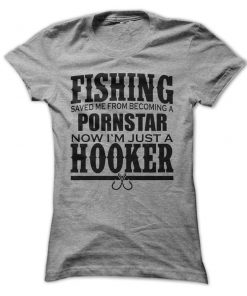 Fishing Saved Me From Becoming a Porn Star Now I'm Just A Hooker T-Shirt
