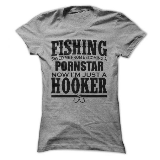 Fishing Saved Me From Becoming a Porn Star Now I'm Just A Hooker T-Shirt