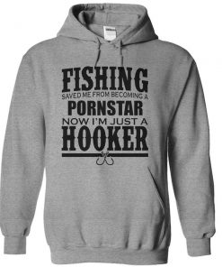 Fishing Saved Me From Becoming a Porn Star Now I'm Just A Hooker hoodie