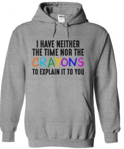 I Have Neither The Time Nor The Crayons To Explain It To You hoodie