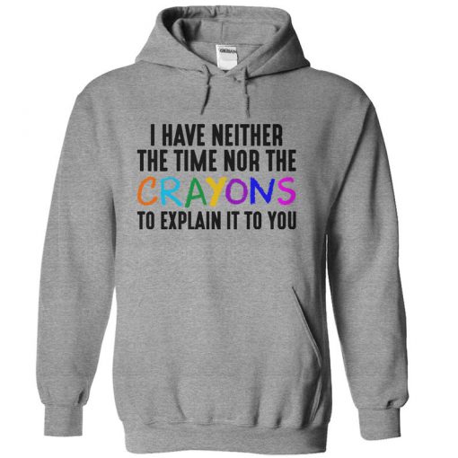 I Have Neither The Time Nor The Crayons To Explain It To You hoodie