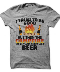 I Tried To Be Good But Then The Campfire Was Lit And There Was Beer T-Shirt