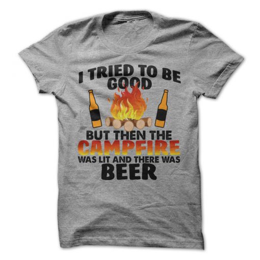 I Tried To Be Good But Then The Campfire Was Lit And There Was Beer T-Shirt