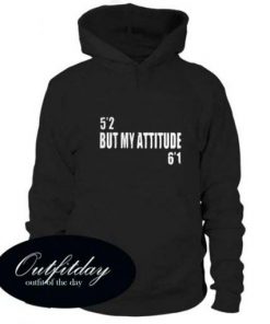 5’2 but my attitude 6’1 hoodie