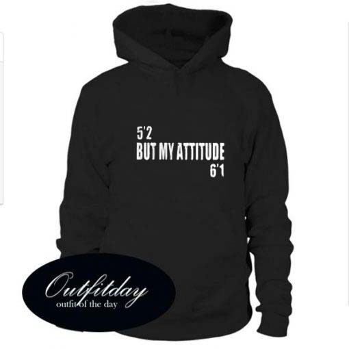 5’2 but my attitude 6’1 hoodie