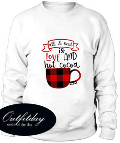 All I Need is Love and Hot Cocoa comfort Sweatshirt