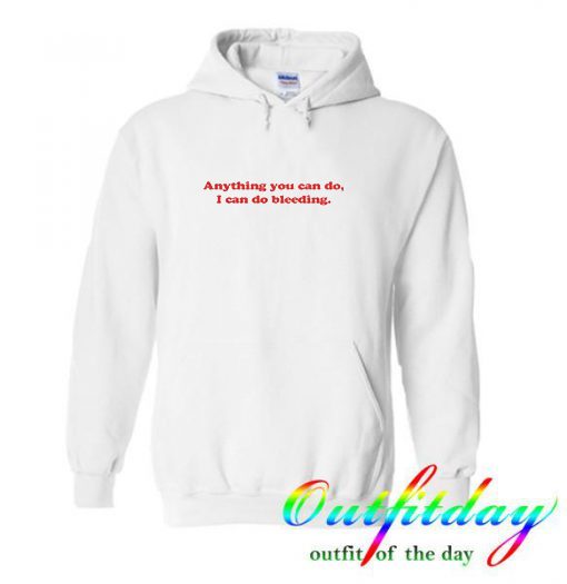 Anything You Can Do I Can Do Bleeding Hoodie