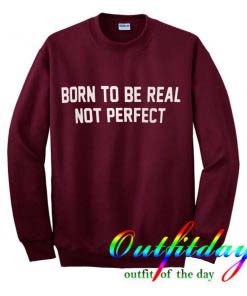 Born To Be Real Not Perfect Sweatshirt