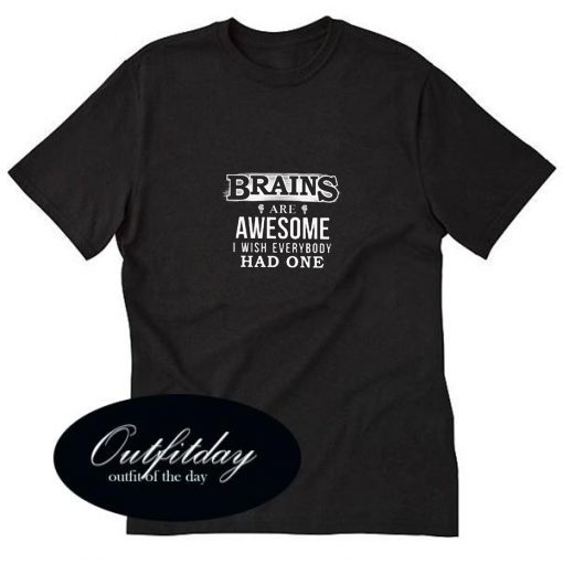 Brains Are Awesome I Wish Everybody Had One Trending T-Shirt