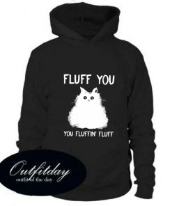 Cat fluff you you fluffin’ fluff adult comfort Hoodie