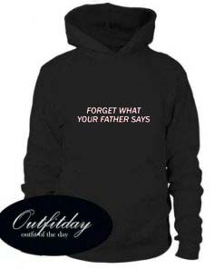 Forget What Your Father Says Hoodie