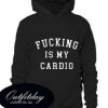 Fucking Is My Cardio Hoodie