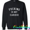 Fucking Is My Cardio Sweatshirt