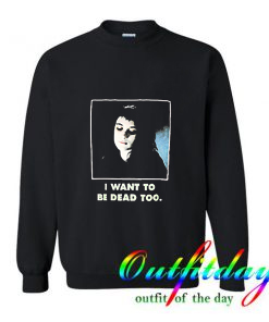 I Want To Be Dead Too Sweatshirt