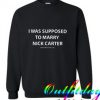 I Was Supposed To Marry a Nick Carpenter Trending Sweatshirt