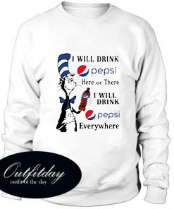 I Will Drink Pepsi Here Or There I Will Drink Pepsi Everywhere Sweatshirt