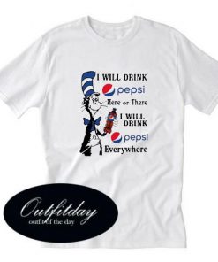 I Will Drink Pepsi Here Or There I Will Drink Pepsi Everywhere T-Shirt