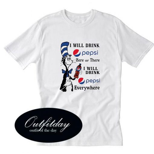 I Will Drink Pepsi Here Or There I Will Drink Pepsi Everywhere T-Shirt
