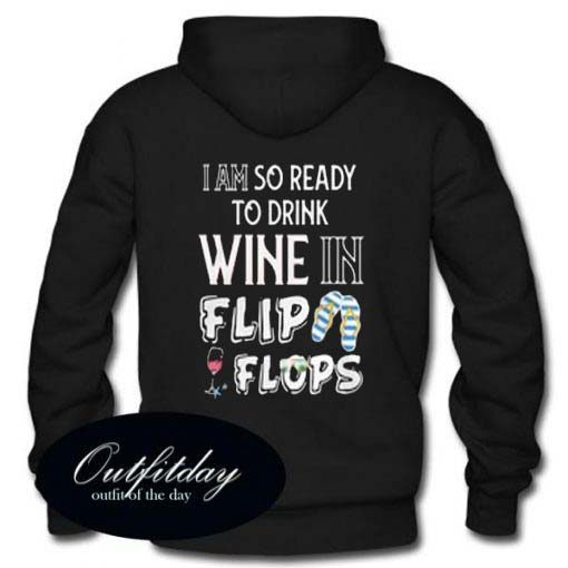 I am so ready to drink wine in flip flops hoodie