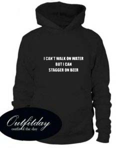 I can’t walk on water but I can stagger on beer hoodie