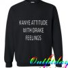 Kanye Attitude With Drake Feelings Sweatshirt