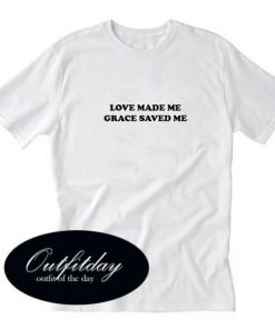 Love Made Me Grace Saved Me T-shirt