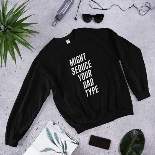 Might Seduce Your Dad Type Sweatshirt