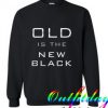 Old Is The New Black comfort Sweatshirt