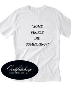 Some People Did Something White T shirt