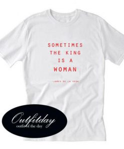 Sometimes The King Is A Woman T-Shirt