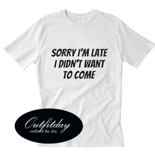 Sorry I’m Late I Didn’t Trending T-Shirt