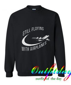 Still Playing With Airplanes comfort Sweatshirt