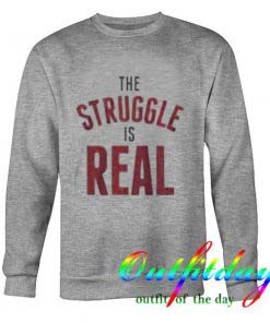 The Struggle Is Real Sweatshirt