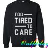 Too Tired Too Care comfort Sweatshirt