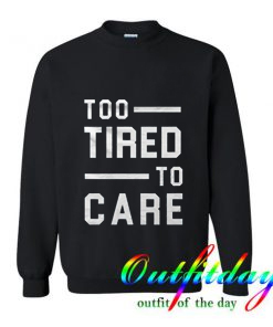 Too Tired Too Care comfort Sweatshirt