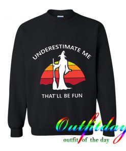 Underestimate Me That’ll Be Fun Trending Sweatshirt