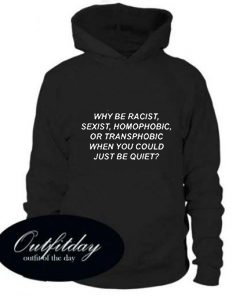 Why Be Racist sexist homophobic or transphobic when you could just be quiet Hoodie