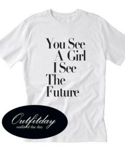 You See A Girl I See The Future T-shirt