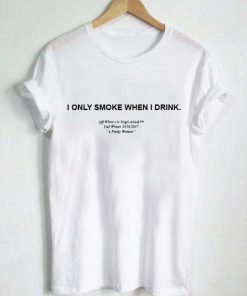 i only smoke when i drink T Shirt Size XS,S,M,L,XL,2XL,3XL