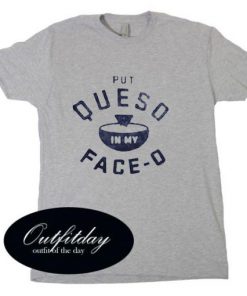 put queso in my face o T Shirt Size XS,S,M,L,XL,2XL,3XL